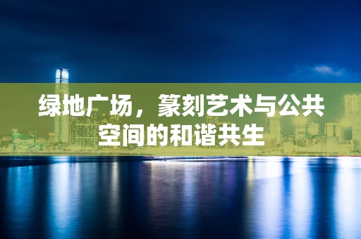 绿地广场，篆刻艺术与公共空间的和谐共生