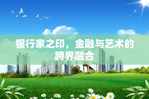 银行家之印，金融与艺术的跨界融合