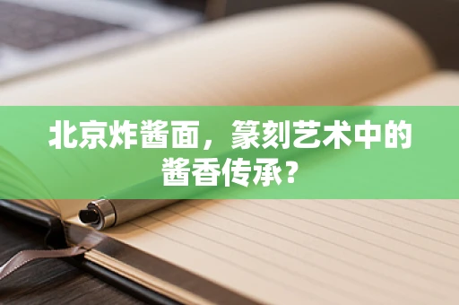北京炸酱面，篆刻艺术中的酱香传承？