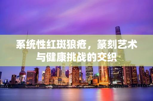 系统性红斑狼疮，篆刻艺术与健康挑战的交织
