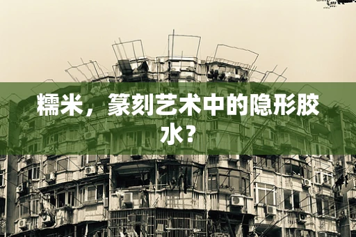 糯米，篆刻艺术中的隐形胶水？