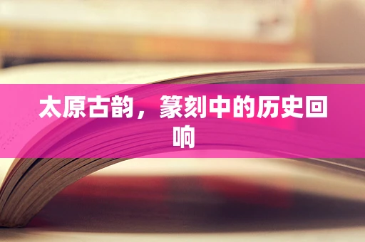 太原古韵，篆刻中的历史回响