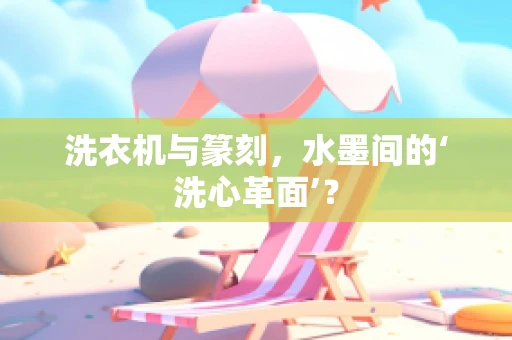 洗衣机与篆刻，水墨间的‘洗心革面’？