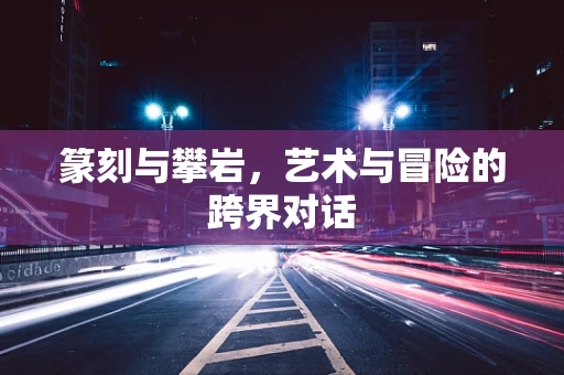 篆刻与攀岩，艺术与冒险的跨界对话