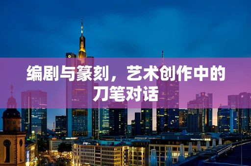 编剧与篆刻，艺术创作中的刀笔对话