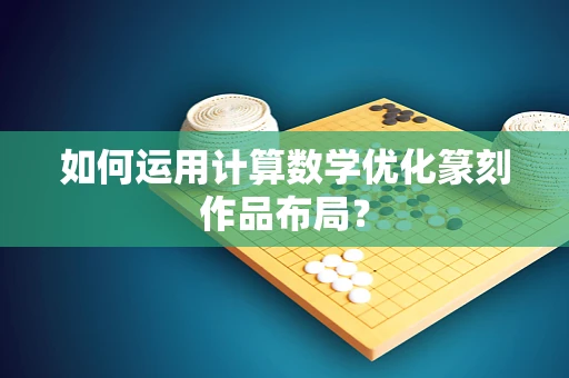 如何运用计算数学优化篆刻作品布局？