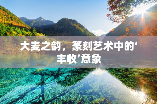 大麦之韵，篆刻艺术中的‘丰收’意象