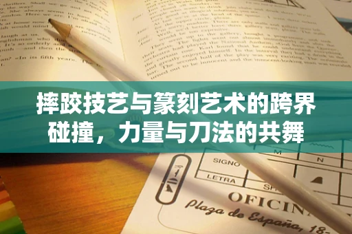摔跤技艺与篆刻艺术的跨界碰撞，力量与刀法的共舞