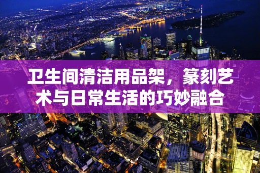 卫生间清洁用品架，篆刻艺术与日常生活的巧妙融合