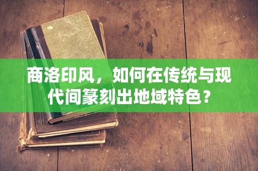 商洛印风，如何在传统与现代间篆刻出地域特色？