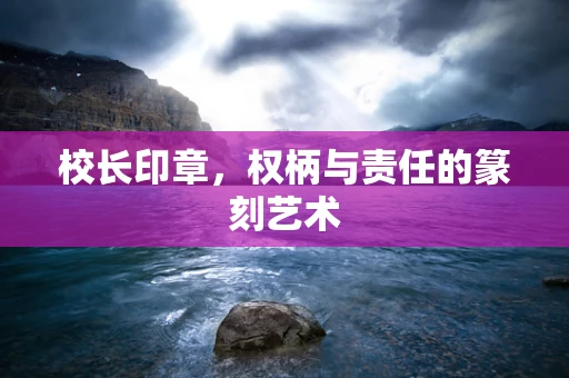 校长印章，权柄与责任的篆刻艺术