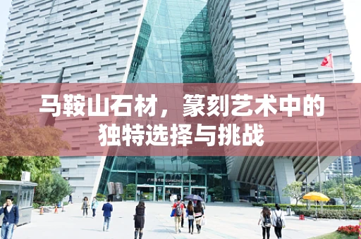 马鞍山石材，篆刻艺术中的独特选择与挑战
