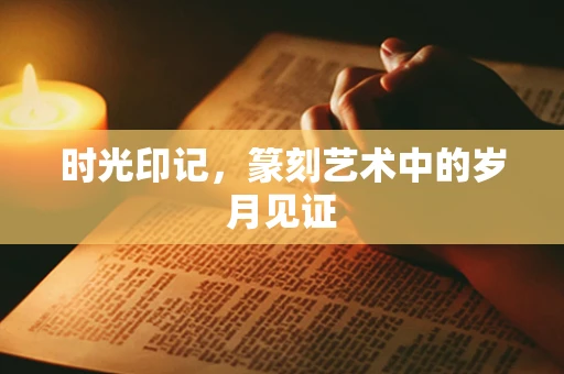 时光印记，篆刻艺术中的岁月见证