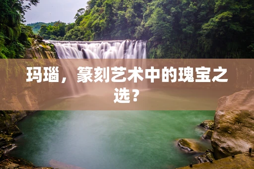 玛瑙，篆刻艺术中的瑰宝之选？