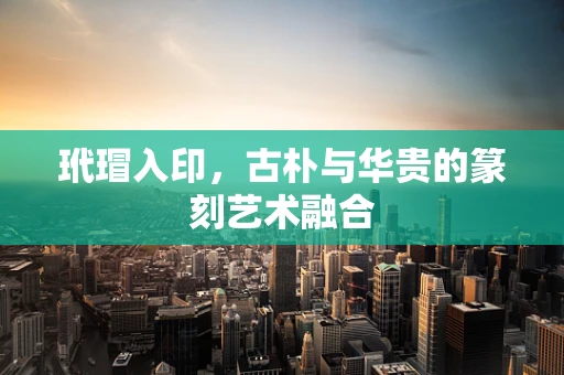 玳瑁入印，古朴与华贵的篆刻艺术融合