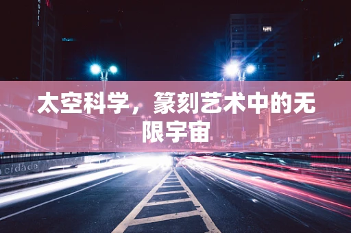 太空科学，篆刻艺术中的无限宇宙