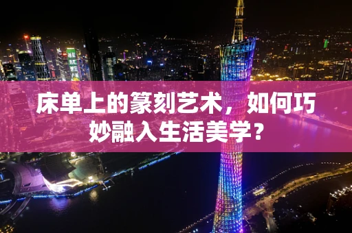 床单上的篆刻艺术，如何巧妙融入生活美学？