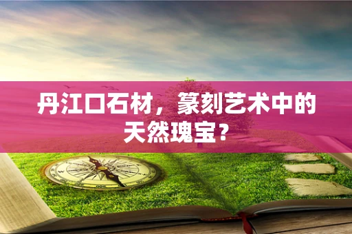 丹江口石材，篆刻艺术中的天然瑰宝？
