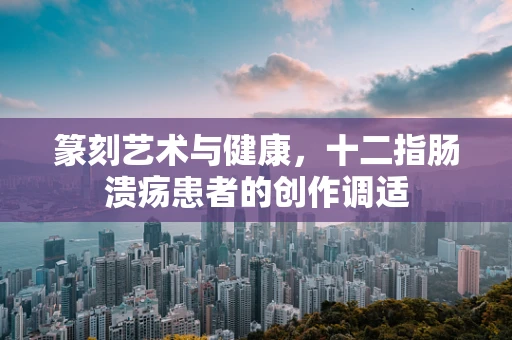 篆刻艺术与健康，十二指肠溃疡患者的创作调适