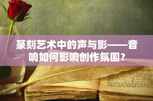 篆刻艺术中的声与影——音响如何影响创作氛围？