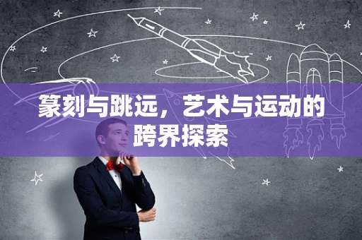 篆刻与跳远，艺术与运动的跨界探索