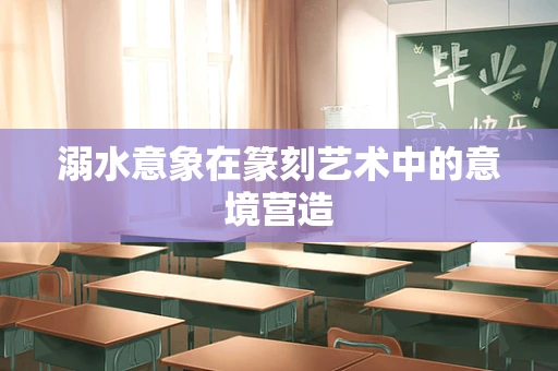 溺水意象在篆刻艺术中的意境营造