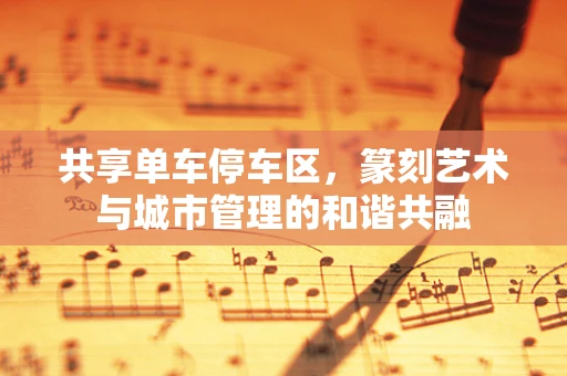 共享单车停车区，篆刻艺术与城市管理的和谐共融