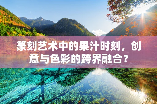 篆刻艺术中的果汁时刻，创意与色彩的跨界融合？