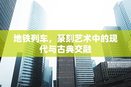 地铁列车，篆刻艺术中的现代与古典交融