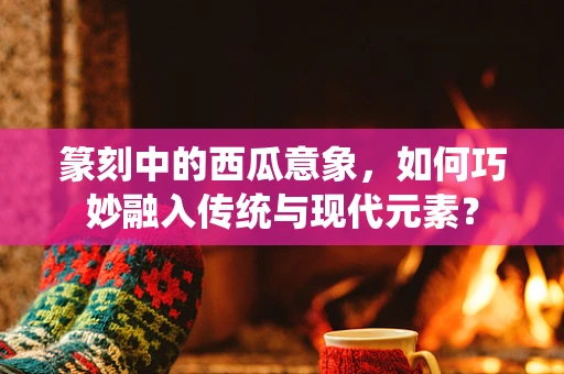 篆刻中的西瓜意象，如何巧妙融入传统与现代元素？