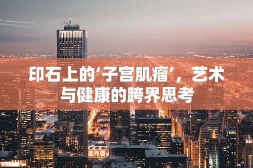 印石上的‘子宫肌瘤’，艺术与健康的跨界思考