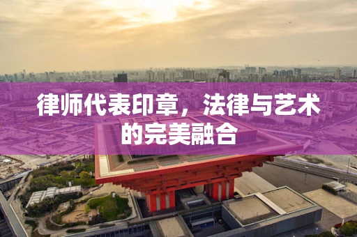 律师代表印章，法律与艺术的完美融合