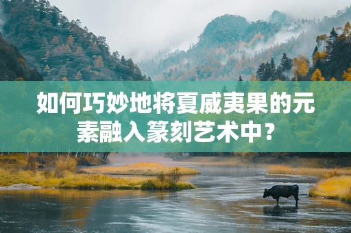 如何巧妙地将夏威夷果的元素融入篆刻艺术中？