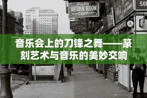 音乐会上的刀锋之舞——篆刻艺术与音乐的美妙交响