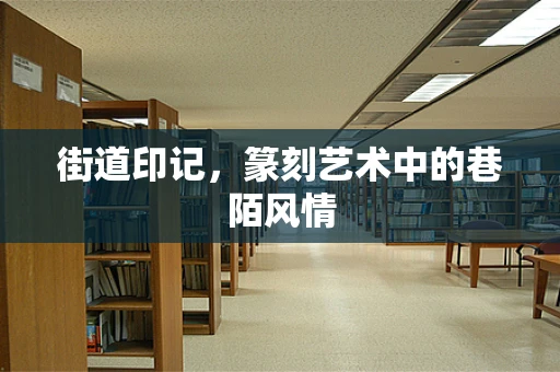 街道印记，篆刻艺术中的巷陌风情