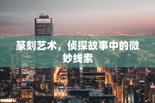 篆刻艺术，侦探故事中的微妙线索