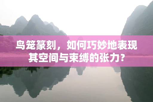 鸟笼篆刻，如何巧妙地表现其空间与束缚的张力？