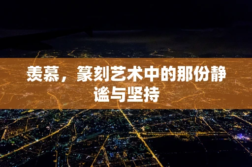羡慕，篆刻艺术中的那份静谧与坚持
