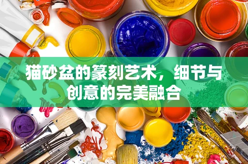 猫砂盆的篆刻艺术，细节与创意的完美融合