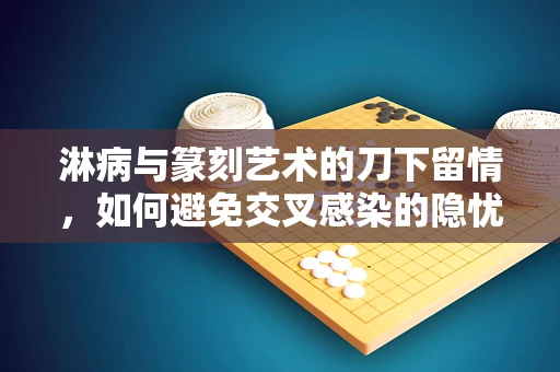 淋病与篆刻艺术的刀下留情，如何避免交叉感染的隐忧？