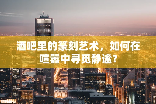 酒吧里的篆刻艺术，如何在喧嚣中寻觅静谧？