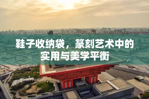 鞋子收纳袋，篆刻艺术中的实用与美学平衡