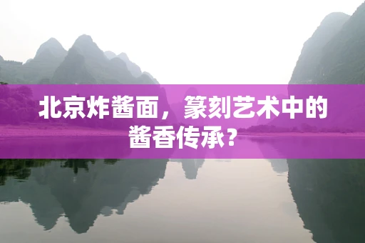 北京炸酱面，篆刻艺术中的酱香传承？
