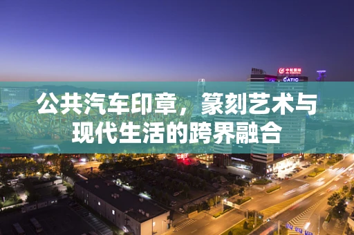 公共汽车印章，篆刻艺术与现代生活的跨界融合
