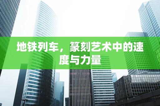 地铁列车，篆刻艺术中的速度与力量