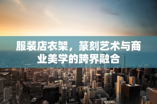 服装店衣架，篆刻艺术与商业美学的跨界融合