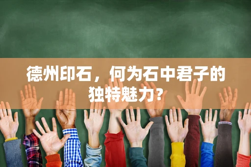 德州印石，何为石中君子的独特魅力？