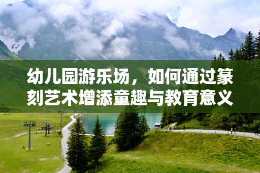 幼儿园游乐场，如何通过篆刻艺术增添童趣与教育意义？