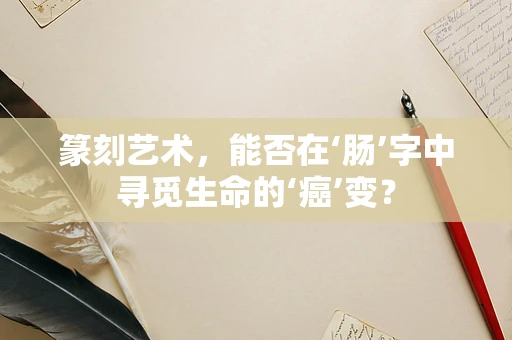 篆刻艺术，能否在‘肠’字中寻觅生命的‘癌’变？