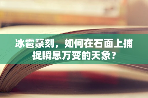 冰雹篆刻，如何在石面上捕捉瞬息万变的天象？
